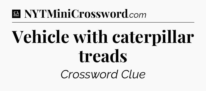 Vehicle with caterpillar treads - LA Times Crossword