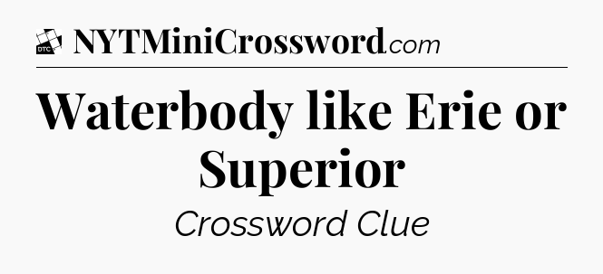 Waterbody like Erie or Superior - Daily Themed Classic Crossword