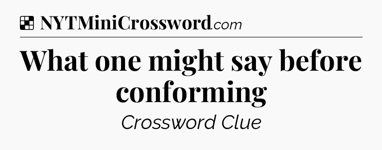 Solution: What one might say before conforming - NYT Crossword
