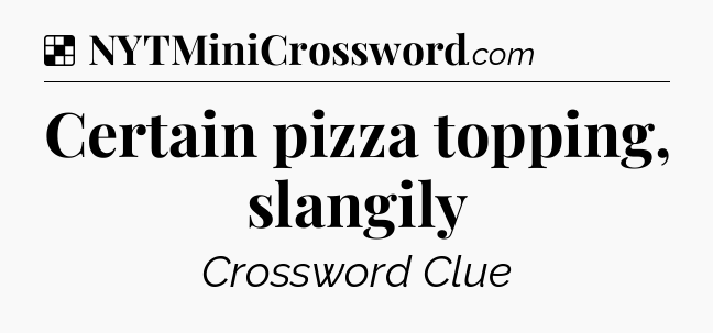 Solution: Certain pizza topping, slangily - NYT Crossword