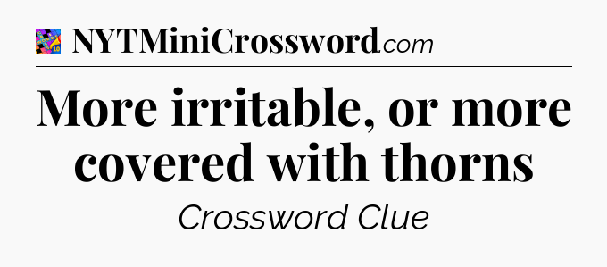 More irritable, or more covered with thorns Crossword Clue