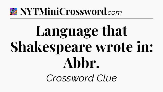 Language that Shakespeare wrote in: Abbr Crossword Clue