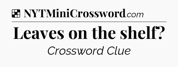 Solution: Leaves on the shelf - NYT Crossword