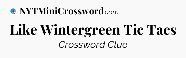 Like Wintergreen Tic Tacs Crossword Clue