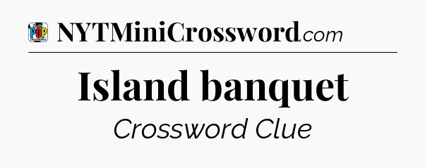 Island banquet Crossword Clue
