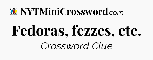 Fedoras, fezzes, etc Crossword Clue