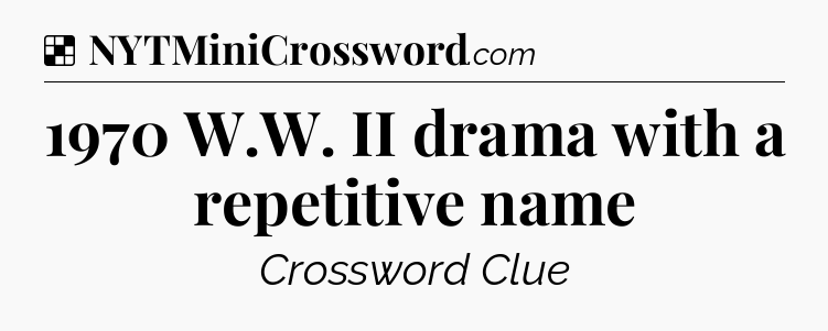 Solution: 1970 W.W. II drama with a repetitive name - NYT Crossword