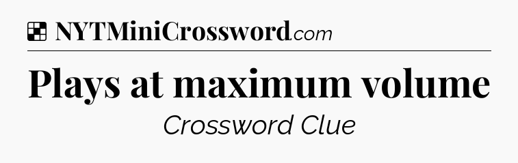 Solution: Plays at maximum volume - NYT Crossword