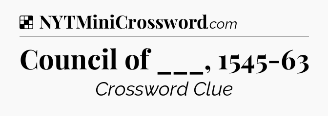 Solution: Council of ___, 1545-63 - NYT Crossword