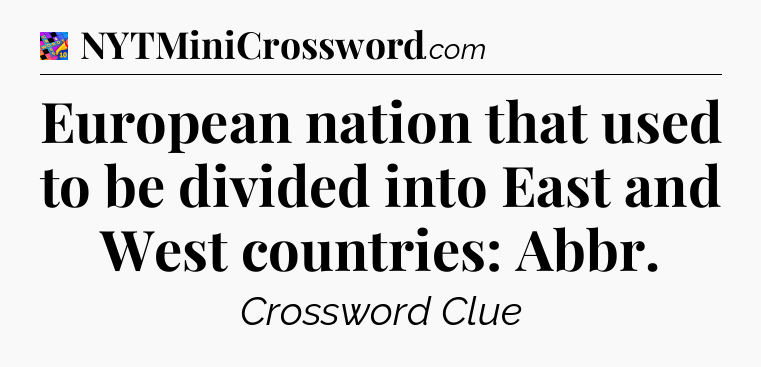 European nation that used to be divided into East and West countries: Abbr Crossword Clue