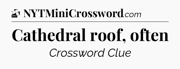 Cathedral roof, often - Daily Themed Classic Crossword