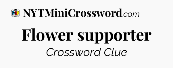 Flower supporter Crossword Clue
