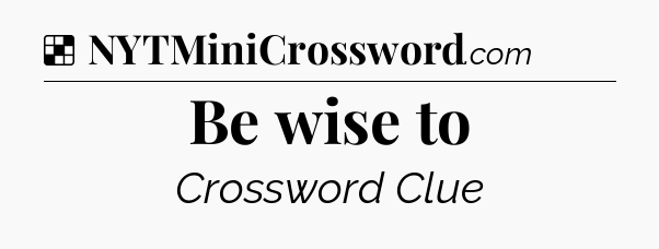 Solution: Be wise to - NYT Crossword