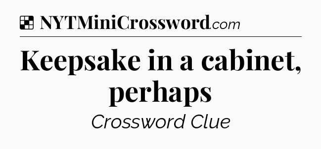 Solution: Keepsake in a cabinet, perhaps - NYT Crossword