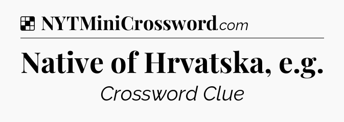Solution: Native of Hrvatska, e.g - NYT Crossword