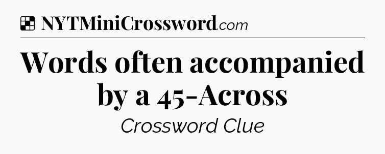 Solution: Words often accompanied by a 45-Across - NYT Crossword