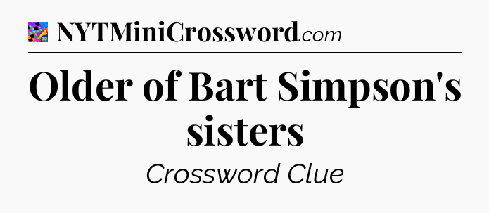 Older of Bart Simpson's sisters Crossword Clue