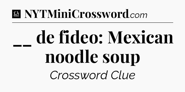 __ de fideo: Mexican noodle soup - LA Times Crossword
