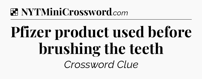 Solution: Pfizer product used before brushing the teeth - NYT Crossword