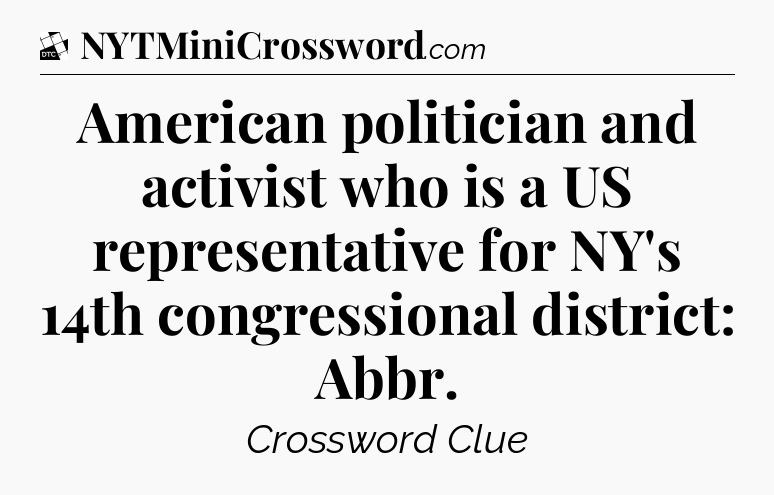 American politician and activist who is a US representative for NY's 14th congressional district: Abbr - Daily Themed Classic Crossword