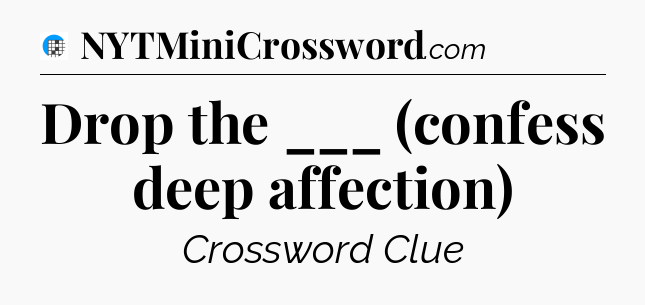 Drop the ___ (confess deep affection) Crossword Clue