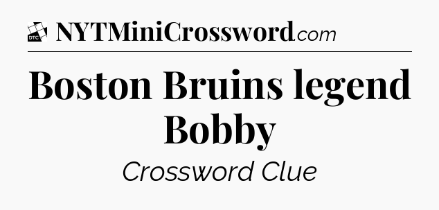 Boston Bruins legend Bobby - Daily Themed Mini Crossword