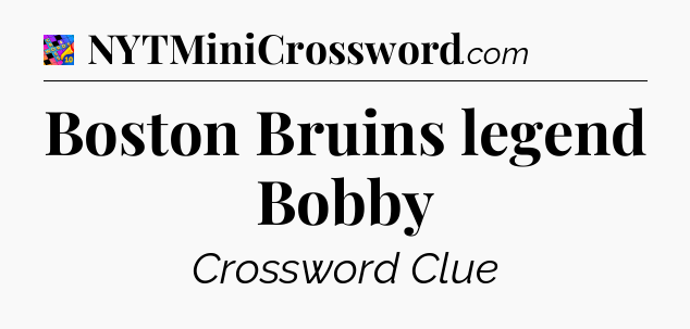 Boston Bruins legend Bobby Crossword Clue