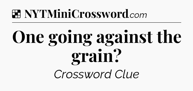 Solution: One going against the grain - NYT Crossword