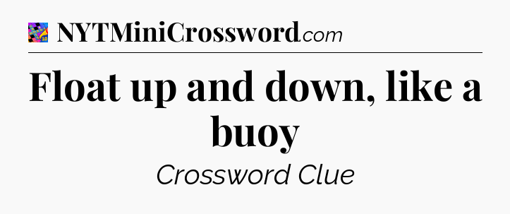 Float up and down, like a buoy Crossword Clue