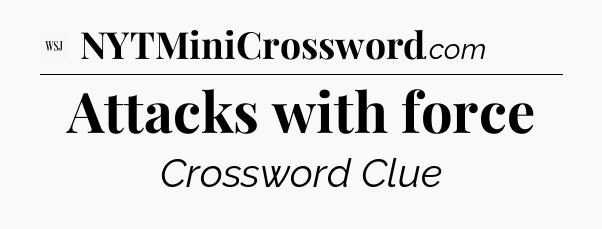 Attacks with force - WSJ Crossword