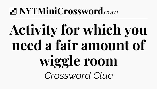 Solution: Activity for which you need a fair amount of wiggle room - NYT Crossword