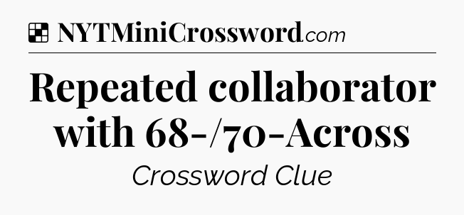 Solution: Repeated collaborator with 68-/70-Across - NYT Crossword