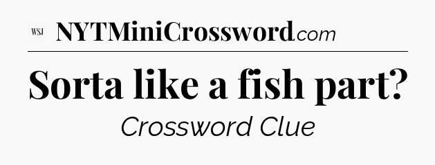 Sorta like a fish part - WSJ Crossword
