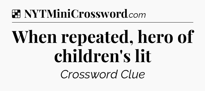 Solution: When repeated, hero of children's lit - NYT Crossword
