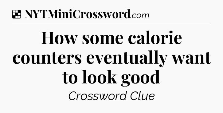 Solution: How some calorie counters eventually want to look good - NYT Crossword