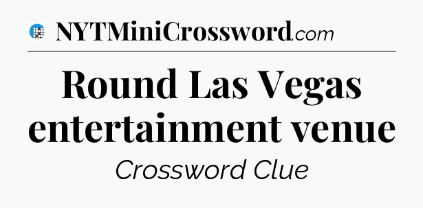 Round Las Vegas entertainment venue Crossword Clue