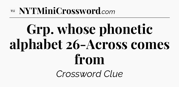 Grp. whose phonetic alphabet 26-Across comes from - WSJ Crossword