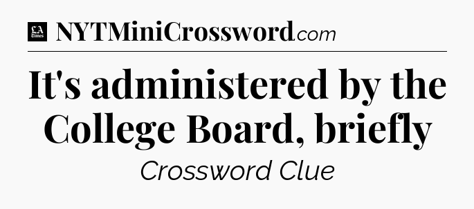 It's administered by the College Board, briefly - LA Times Crossword