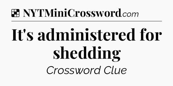 Solution: It's administered for shedding - NYT Crossword