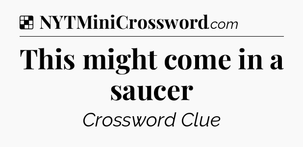 Solution: This might come in a saucer - NYT Crossword