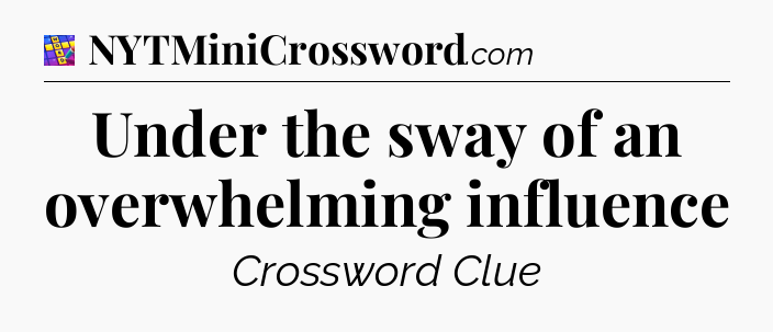 Under the sway of an overwhelming influence Codycross
