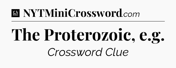The Proterozoic, e.g - LA Times Crossword