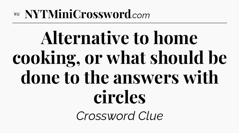 Alternative to home cooking, or what should be done to the answers with circles - WSJ Crossword