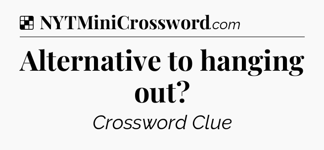 Solution: Alternative to hanging out - NYT Crossword