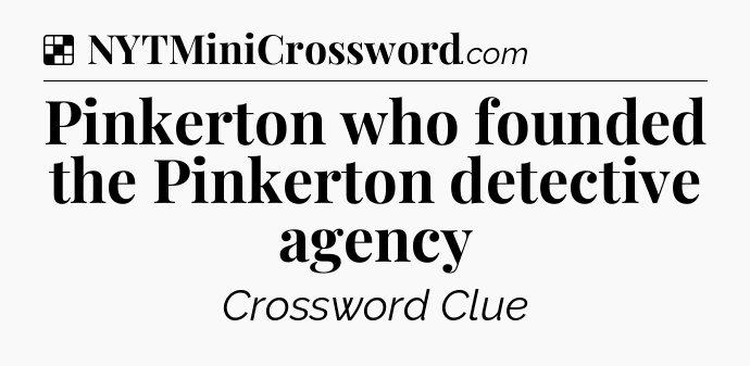 Solution: Pinkerton who founded the Pinkerton detective agency - NYT Crossword