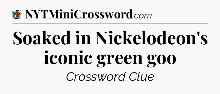 Soaked in Nickelodeon's iconic green goo Crossword Clue