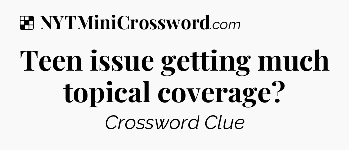 Solution: Teen issue getting much topical coverage - NYT Crossword