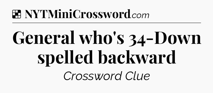 Solution: General who's 34-Down spelled backward - NYT Crossword