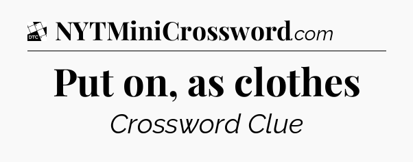 Put on, as clothes - Daily Themed Classic Crossword