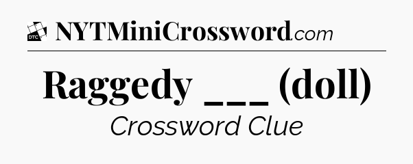 Raggedy ___ (doll) - Daily Themed Classic Crossword